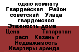 сдаю комнату Гвардейская › Район ­ советский › Улица ­ гвардейская › Этажность дома ­ 5 › Цена ­ 5 000 - Татарстан респ., Казань г. Недвижимость » Квартиры аренда   . Татарстан респ.,Казань г.